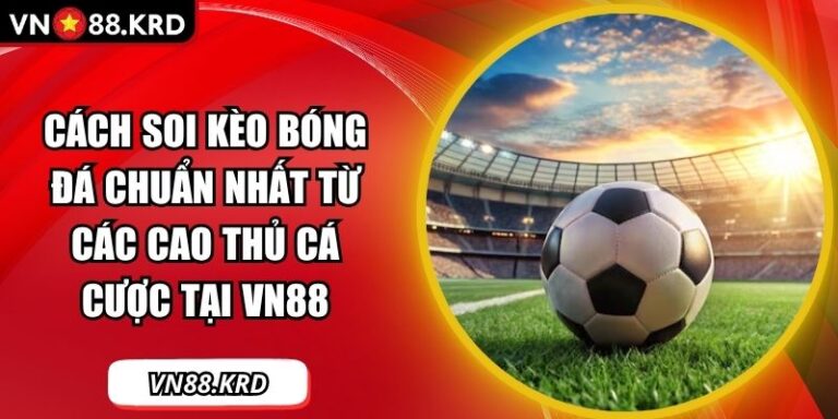 Cách Soi Kèo Bóng Đá Chuẩn Nhất Từ Các Cao Thủ Cá Cược Tại VN88 2 Cách soi kèo bóng đá chuẩn nhất