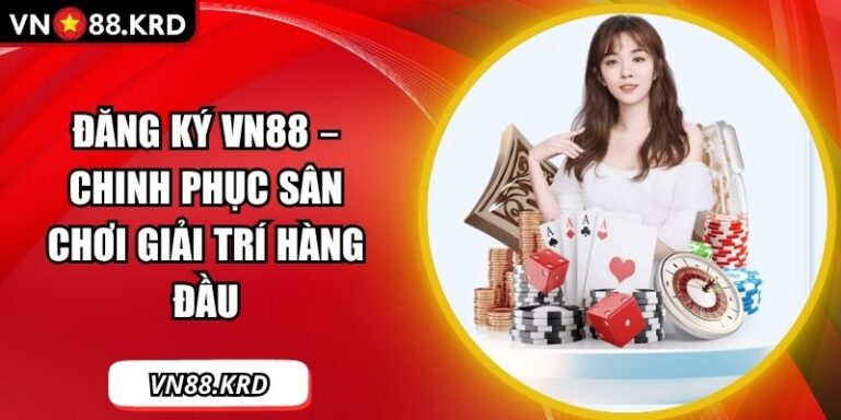Đăng Ký VN88 – Chinh Phục Sân Chơi Giải Trí Hàng Đầu 6 Đăng ký VN88