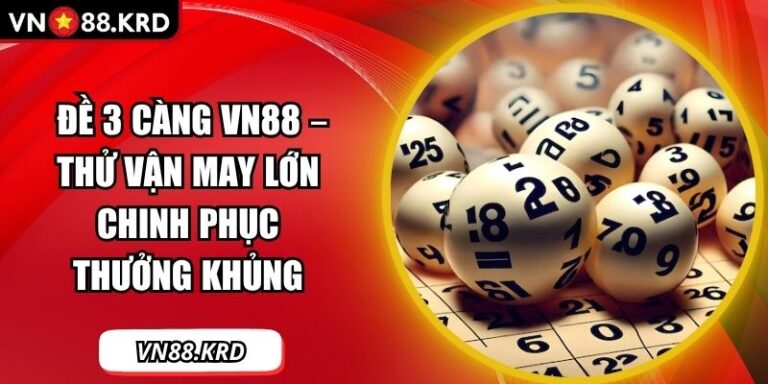 Đề 3 Càng VN88 – Thử Vận May Lớn Chinh Phục Thưởng Khủng 8 đề 3 càng