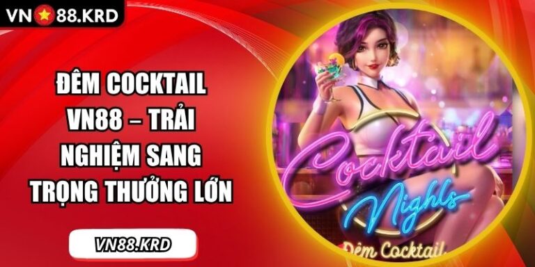 Đêm Cocktail VN88 – Trải Nghiệm Sang Trọng Thưởng Lớn  5 Đêm Cocktail