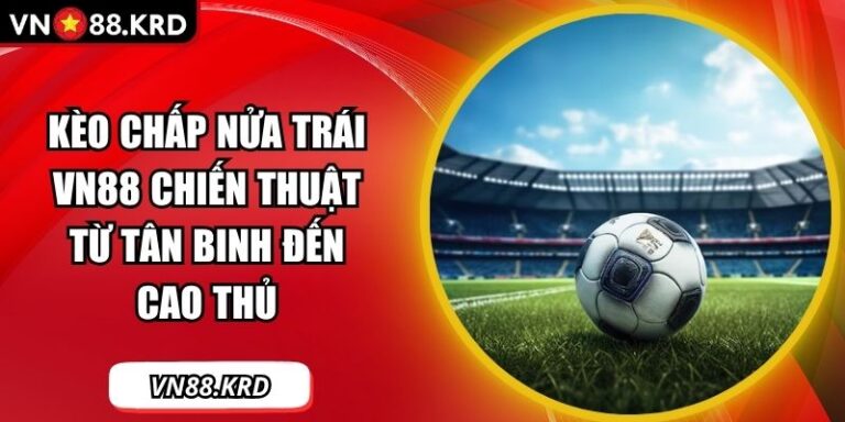 Kèo Chấp Nửa Trái VN88 Chiến Thuật Từ Tân Binh Đến Cao Thủ 2 Kèo chấp nửa trái