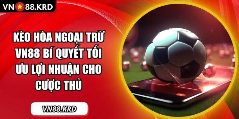 Kèo Hòa Ngoại Trừ VN88 Bí Quyết Tối Ưu Lợi Nhuận Cho Cược Thủ 4 Kèo hòa ngoại trừ
